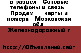  в раздел : Сотовые телефоны и связь » Продам sim-карты и номера . Московская обл.,Железнодорожный г.